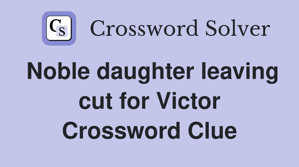 Noble daughter leaving cut for Victor Crossword Clue