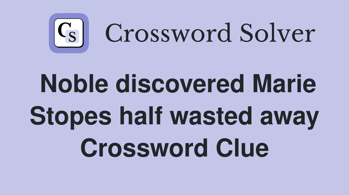 Noble discovered Marie Stopes half wasted away Crossword Clue