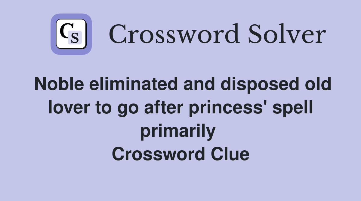 Noble eliminated and disposed old lover to go after princess' spell primarily  Crossword Clue