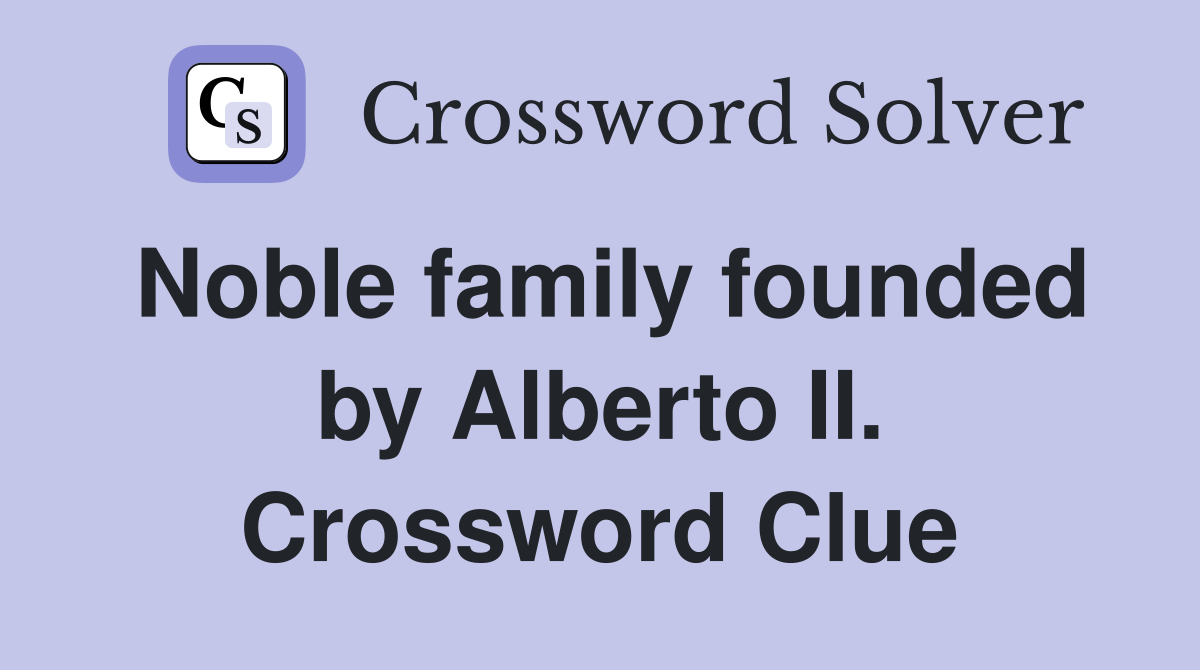 Noble family founded by Alberto II. Crossword Clue