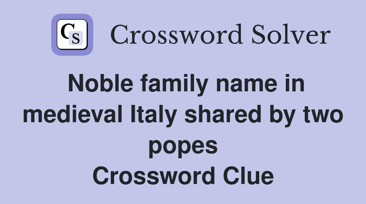Noble family name in medieval Italy shared by two popes Crossword Clue
