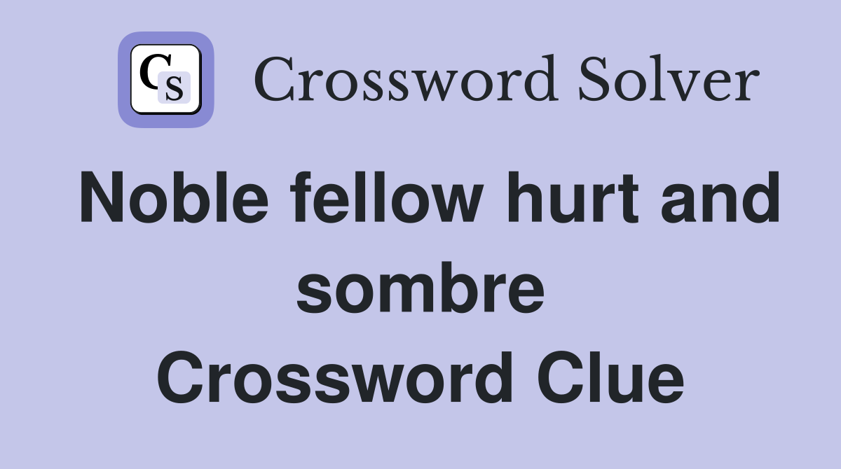 Noble fellow hurt and sombre Crossword Clue