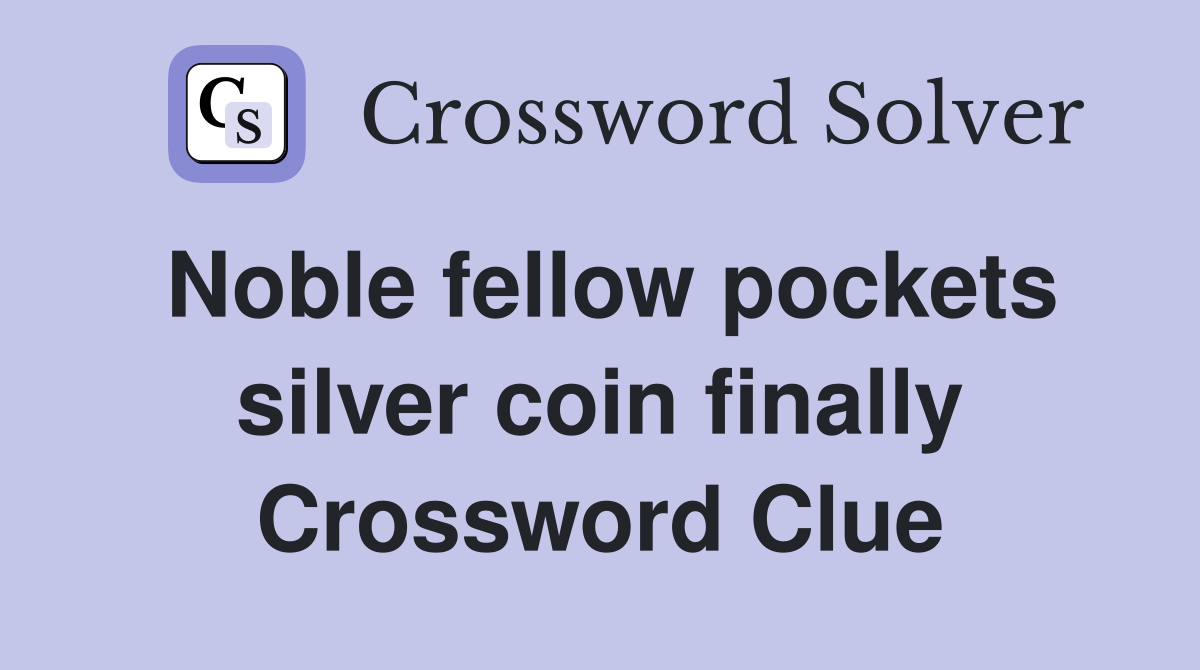 Noble fellow pockets silver coin finally Crossword Clue
