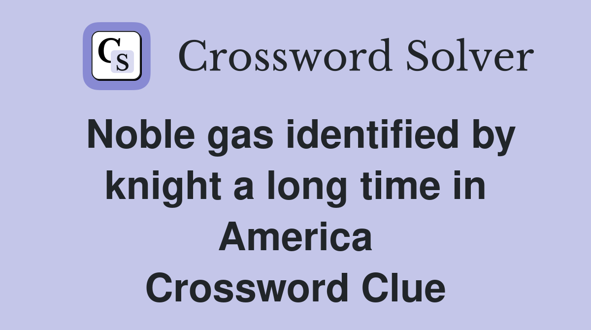 Noble gas identified by knight a long time in America Crossword Clue
