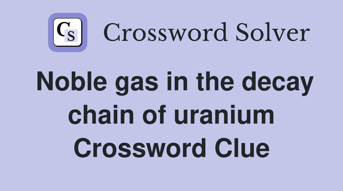 Noble gas in the decay chain of uranium Crossword Clue