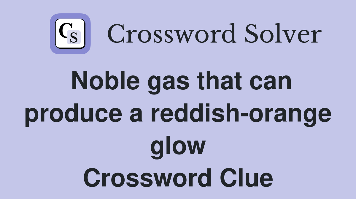 Noble gas that can produce a reddish-orange glow Crossword Clue