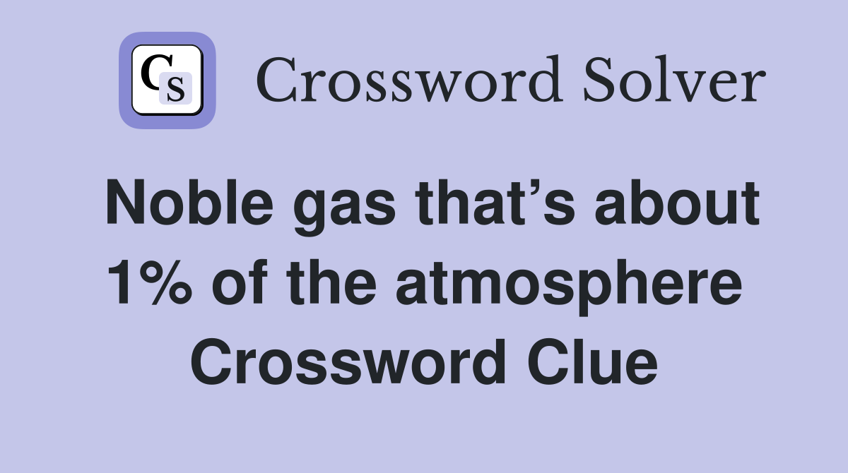 Noble gas that’s about 1% of the atmosphere Crossword Clue