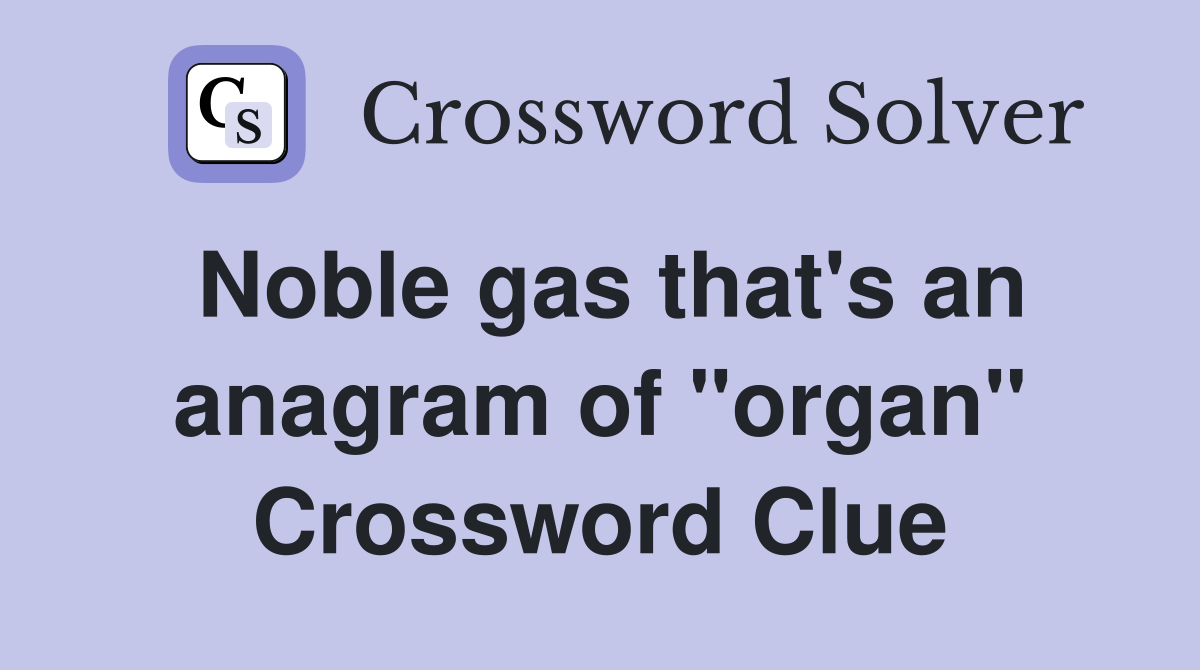 Noble gas that's an anagram of "organ" Crossword Clue