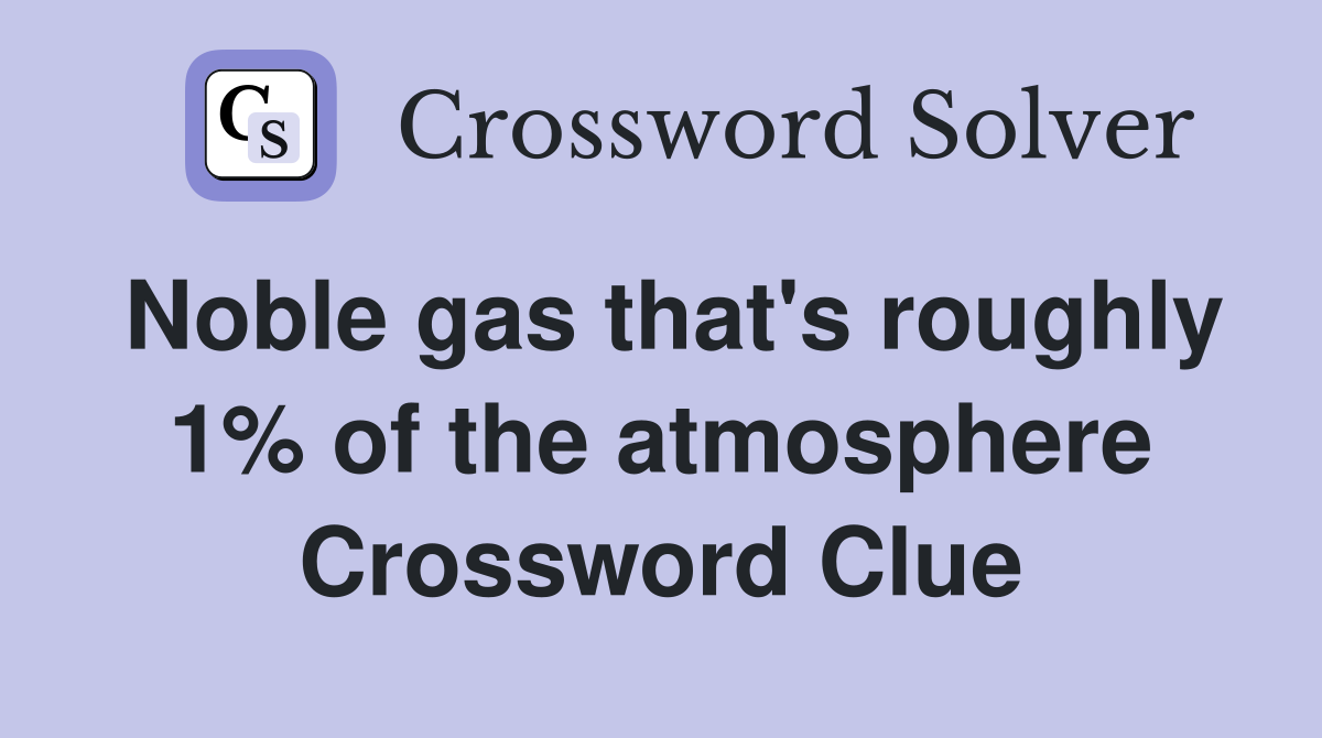 Noble gas that's roughly 1% of the atmosphere Crossword Clue