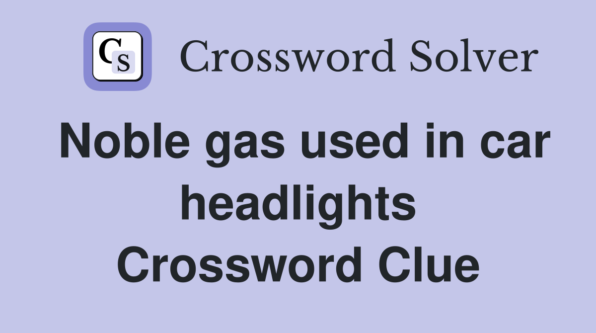 Noble gas used in car headlights Crossword Clue