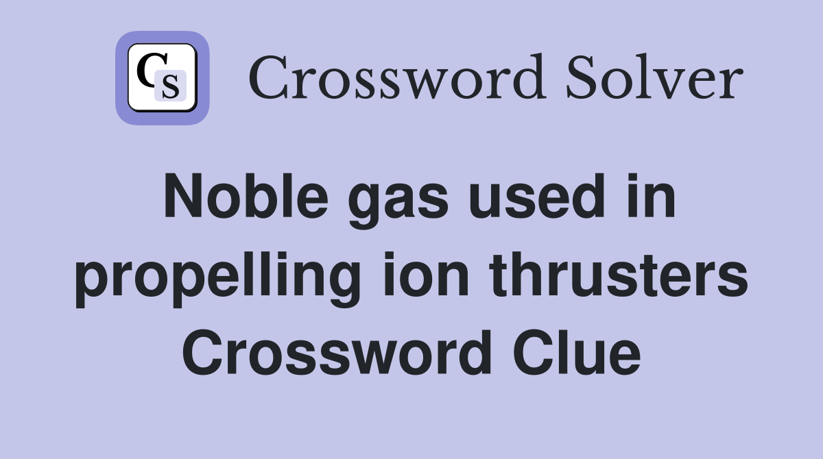 Noble gas used in propelling ion thrusters Crossword Clue