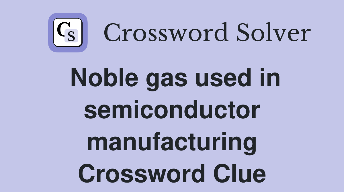 Noble gas used in semiconductor manufacturing Crossword Clue