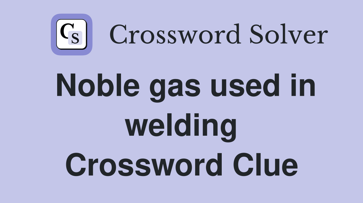 Noble gas used in welding Crossword Clue