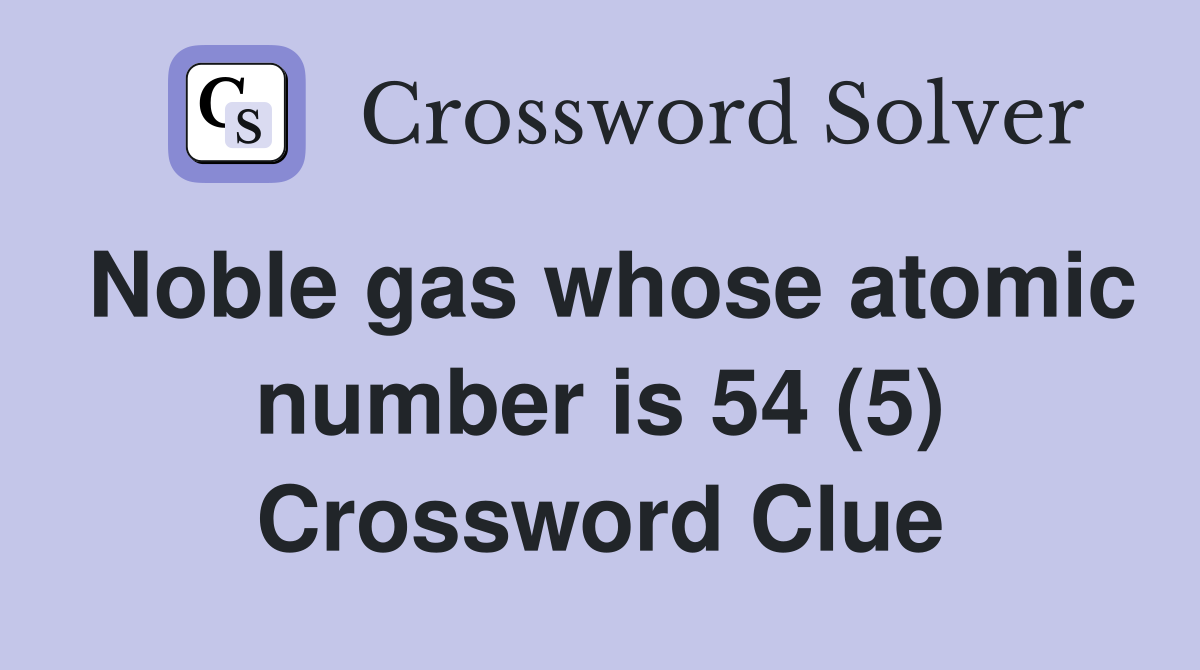 Noble gas whose atomic number is 54 (5) Crossword Clue
