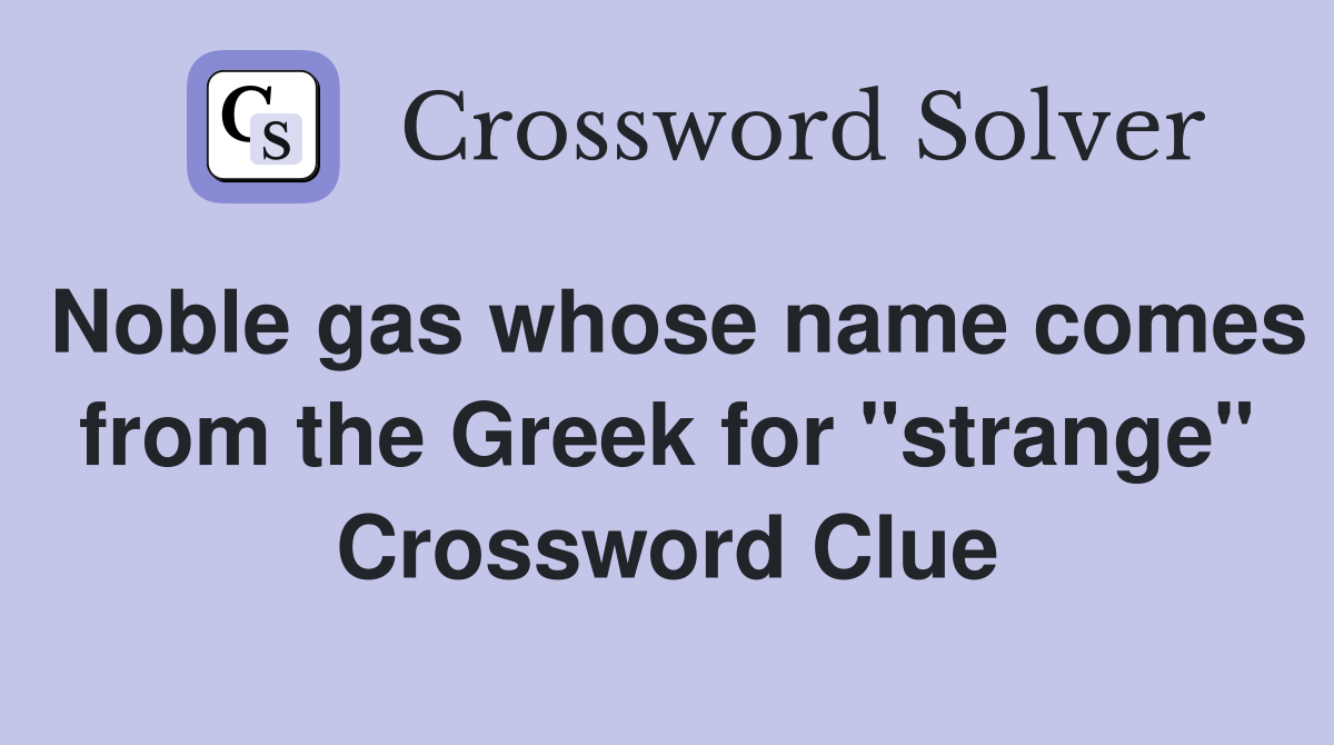 Noble gas whose name comes from the Greek for "strange" Crossword Clue