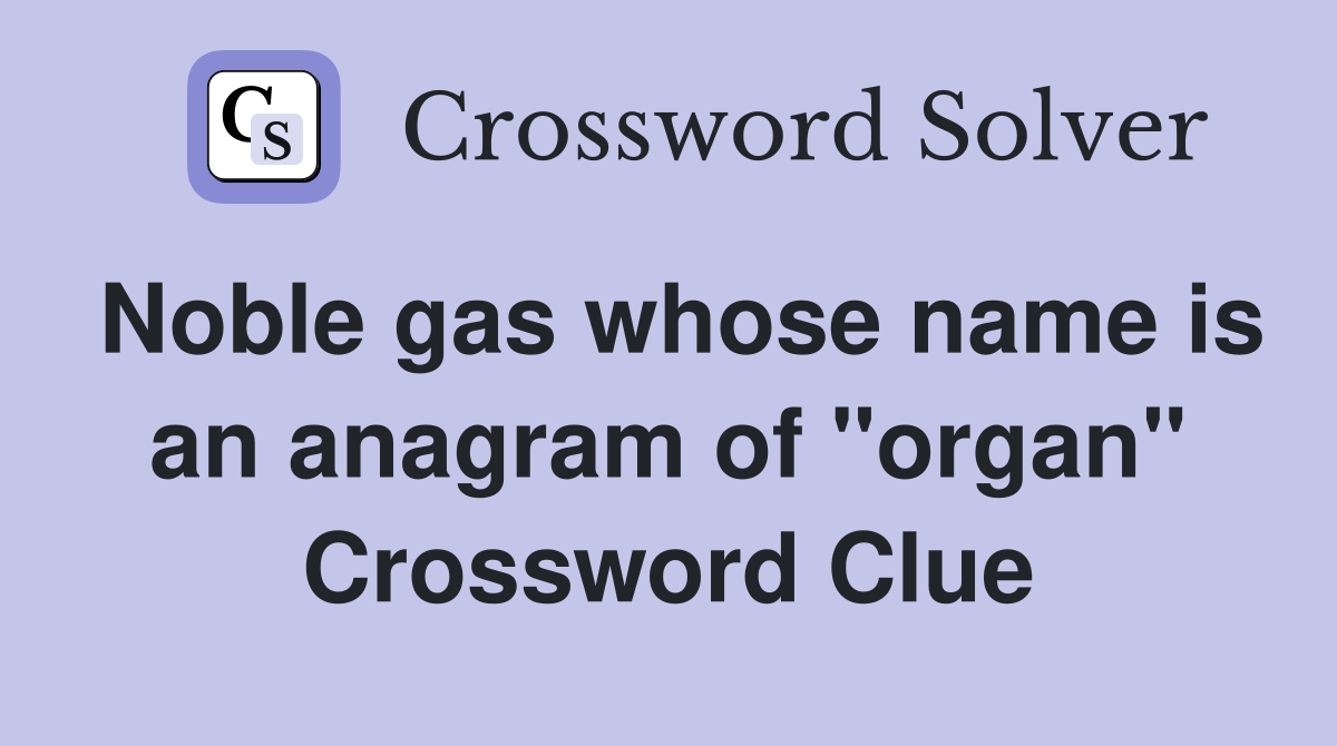 Noble gas whose name is an anagram of "organ" Crossword Clue
