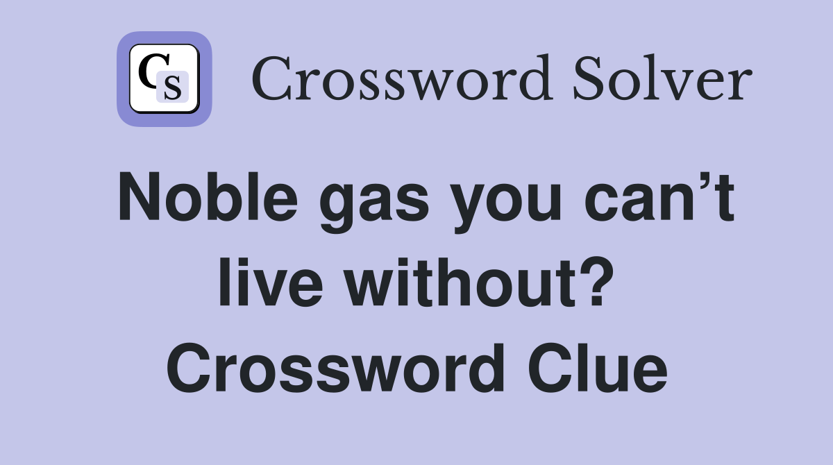 Noble gas you can’t live without? Crossword Clue