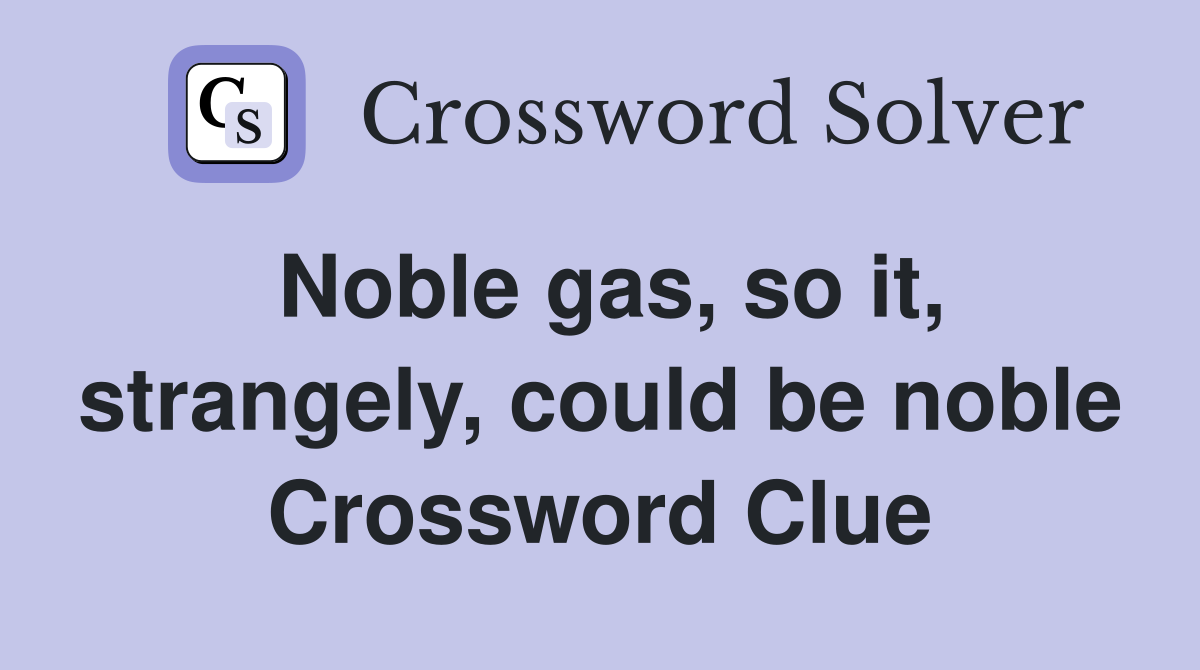 Noble gas, so it, strangely, could be noble Crossword Clue