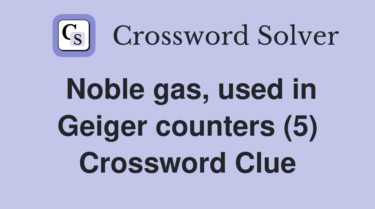 Noble gas, used in Geiger counters (5) Crossword Clue
