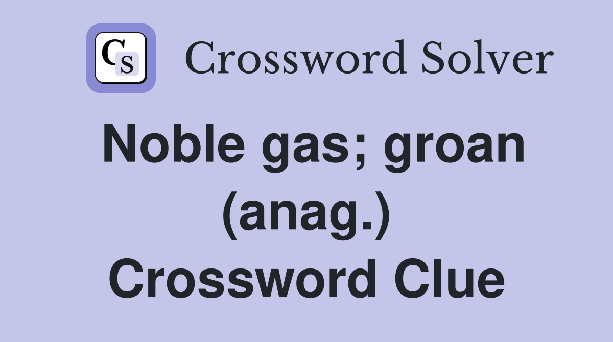 Noble gas; groan (anag.) Crossword Clue