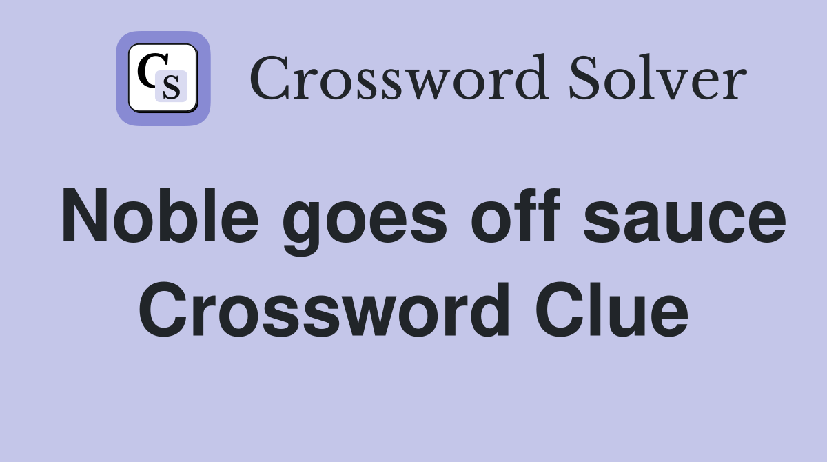 Noble goes off sauce Crossword Clue