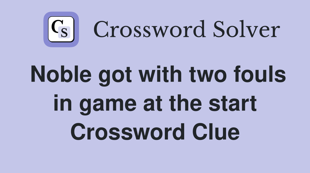 Noble got with two fouls in game at the start Crossword Clue