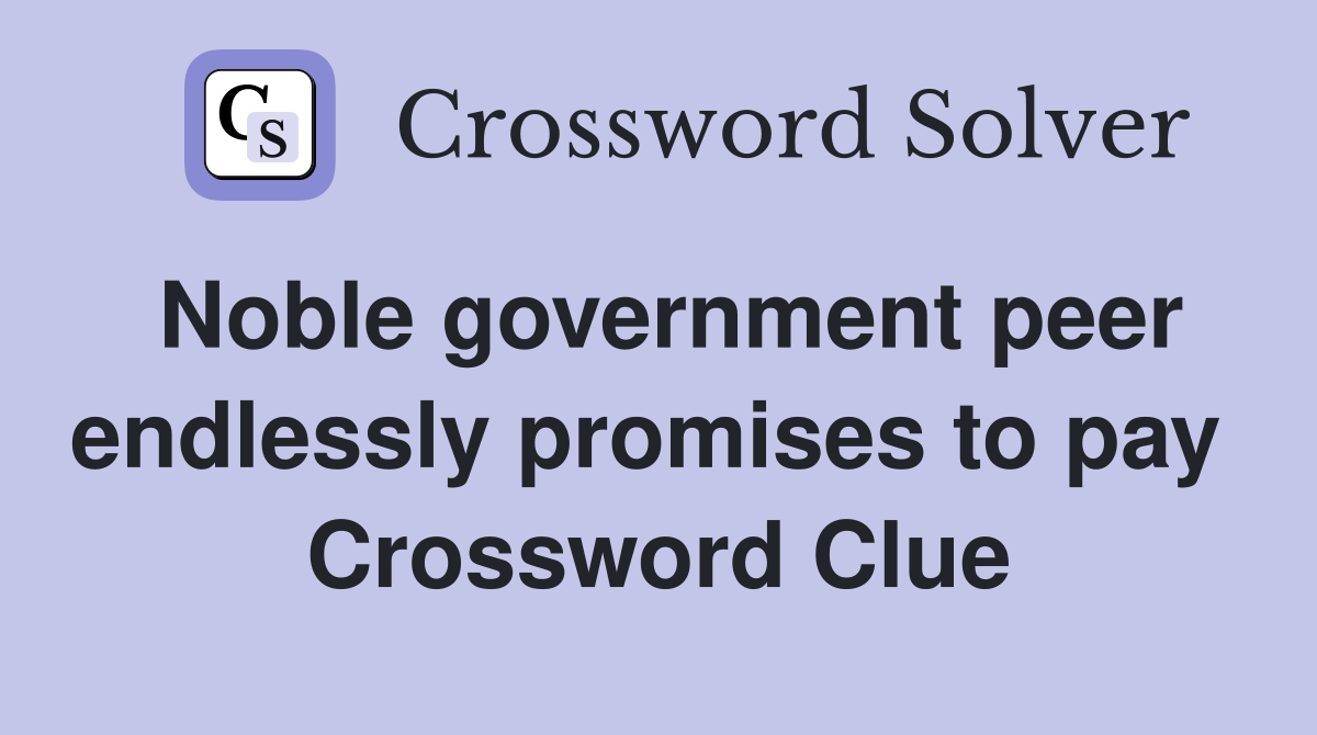 Noble government peer endlessly promises to pay  Crossword Clue