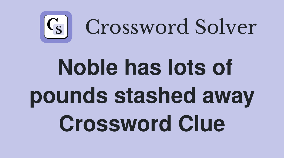 Noble has lots of pounds stashed away Crossword Clue