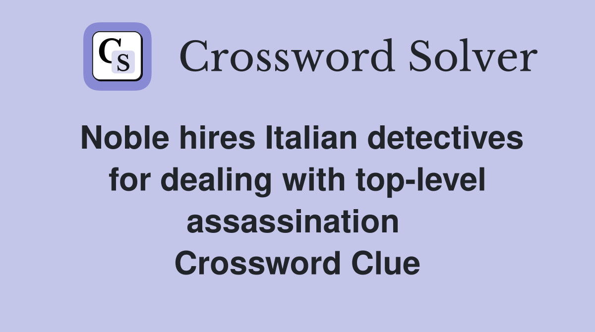 Noble hires Italian detectives for dealing with top-level assassination  Crossword Clue