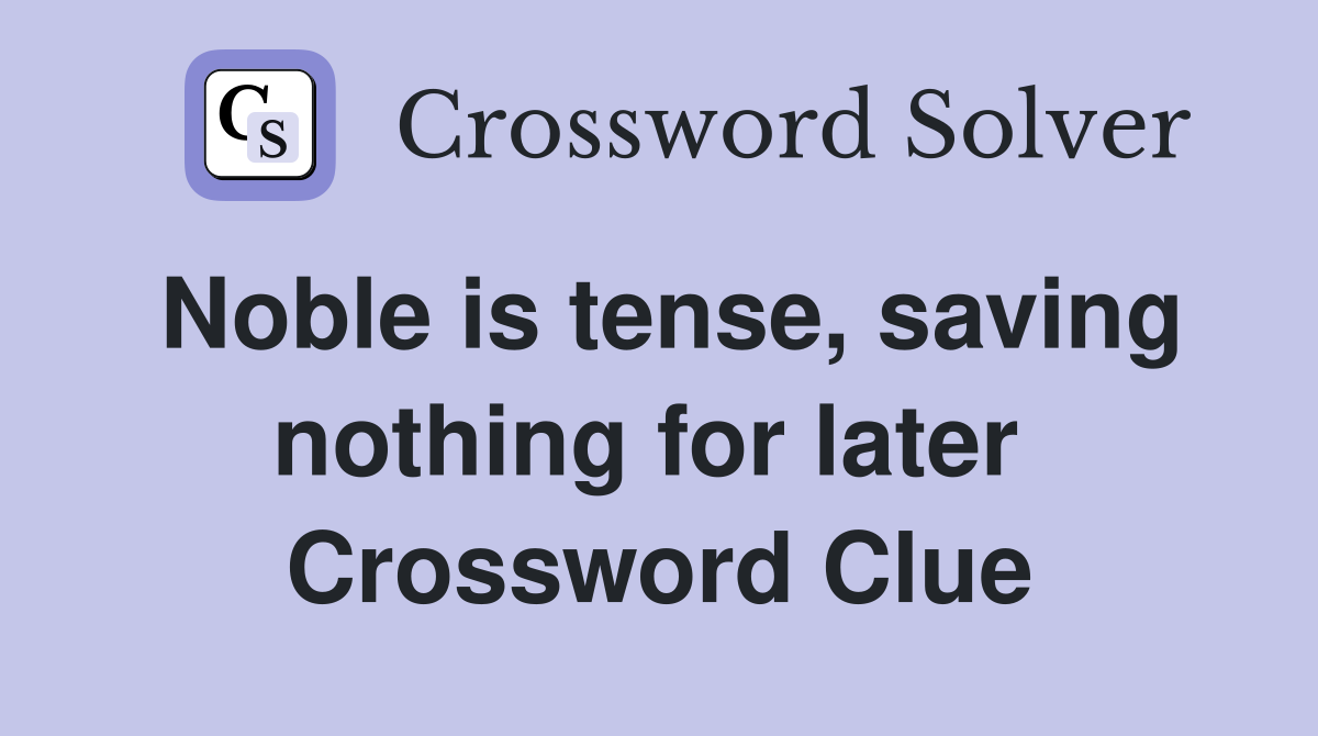 Noble is tense, saving nothing for later  Crossword Clue