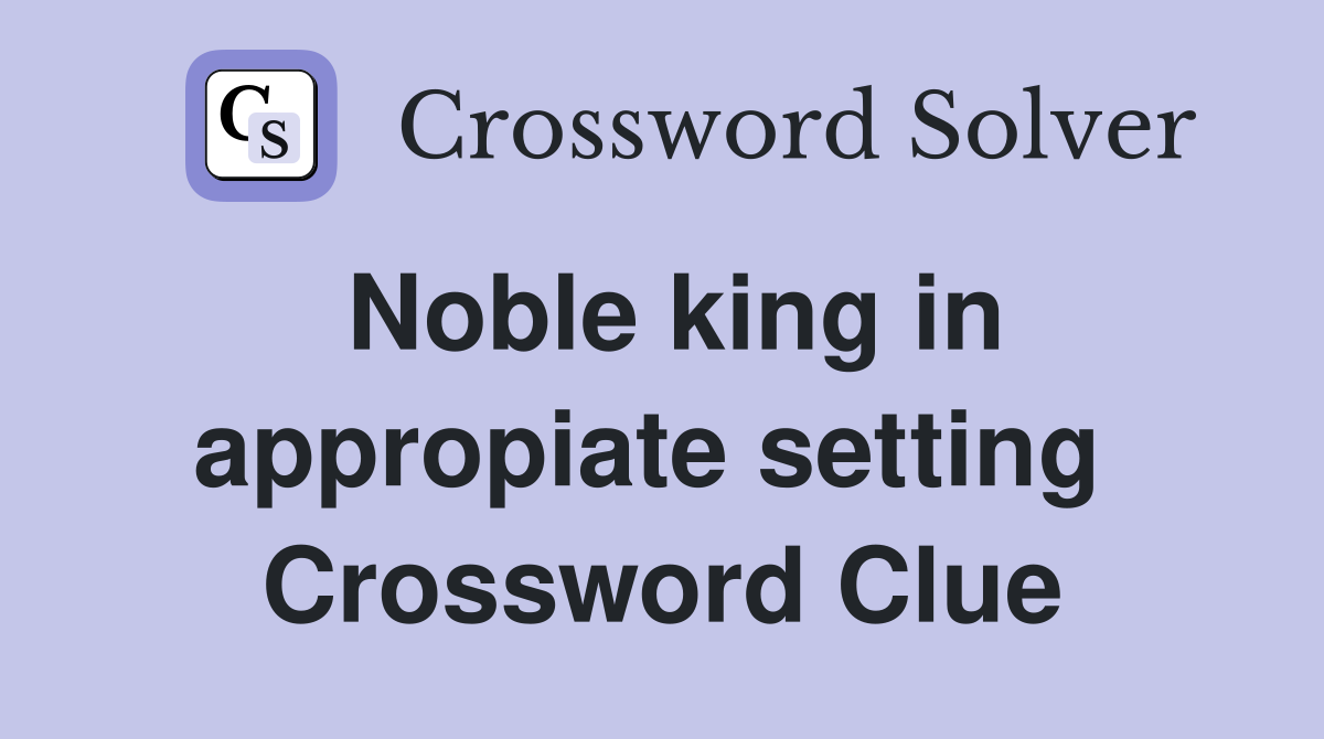 Noble king in appropiate setting  Crossword Clue