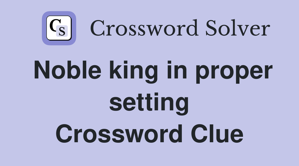 Noble king in proper setting Crossword Clue