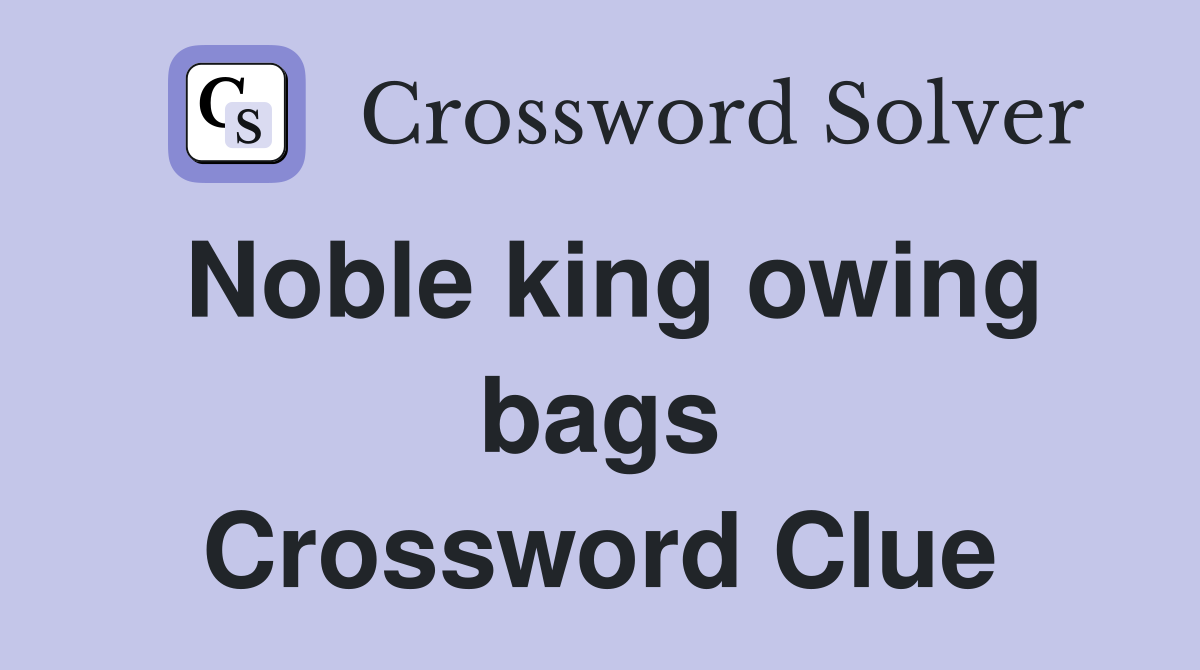 Noble king owing bags Crossword Clue