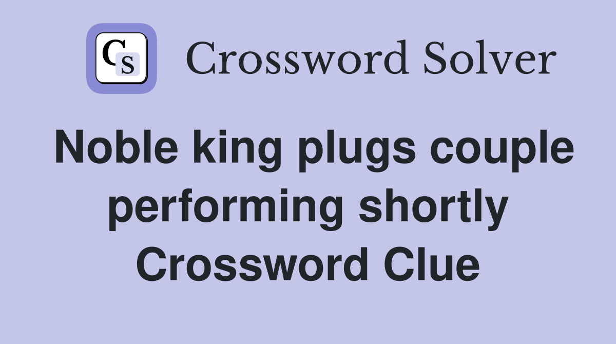 Noble king plugs couple performing shortly Crossword Clue