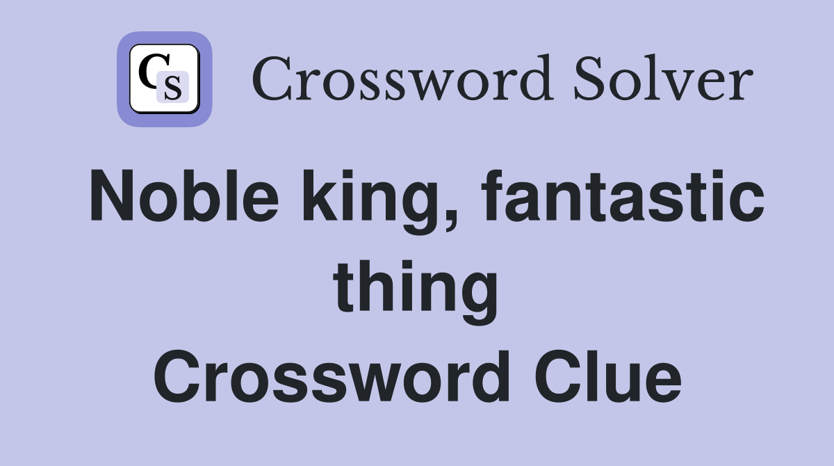 Noble king, fantastic thing Crossword Clue