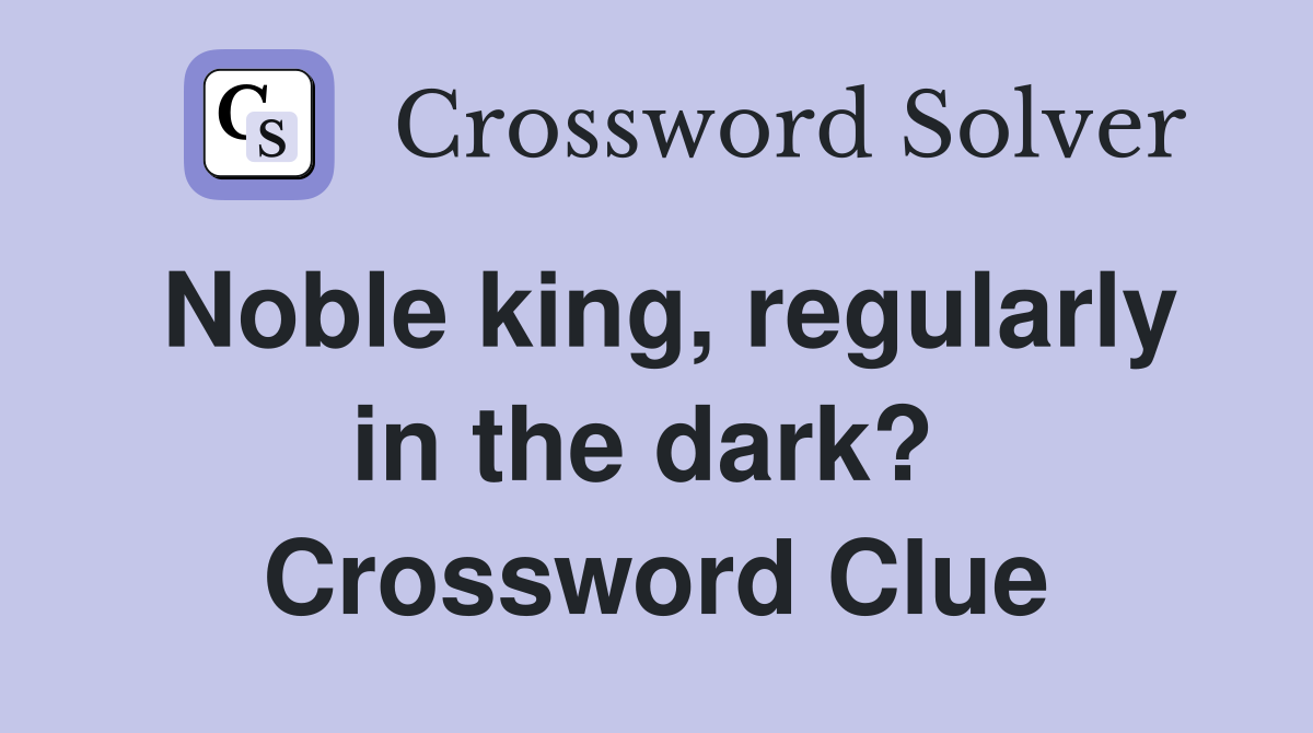 Noble king, regularly in the dark?  Crossword Clue
