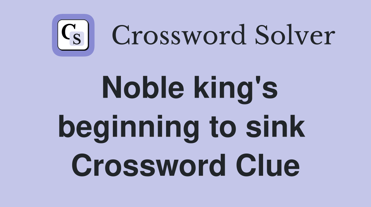 Noble king's beginning to sink  Crossword Clue