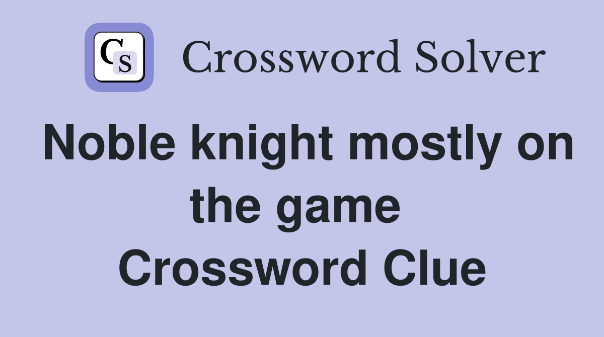Noble knight mostly on the game  Crossword Clue