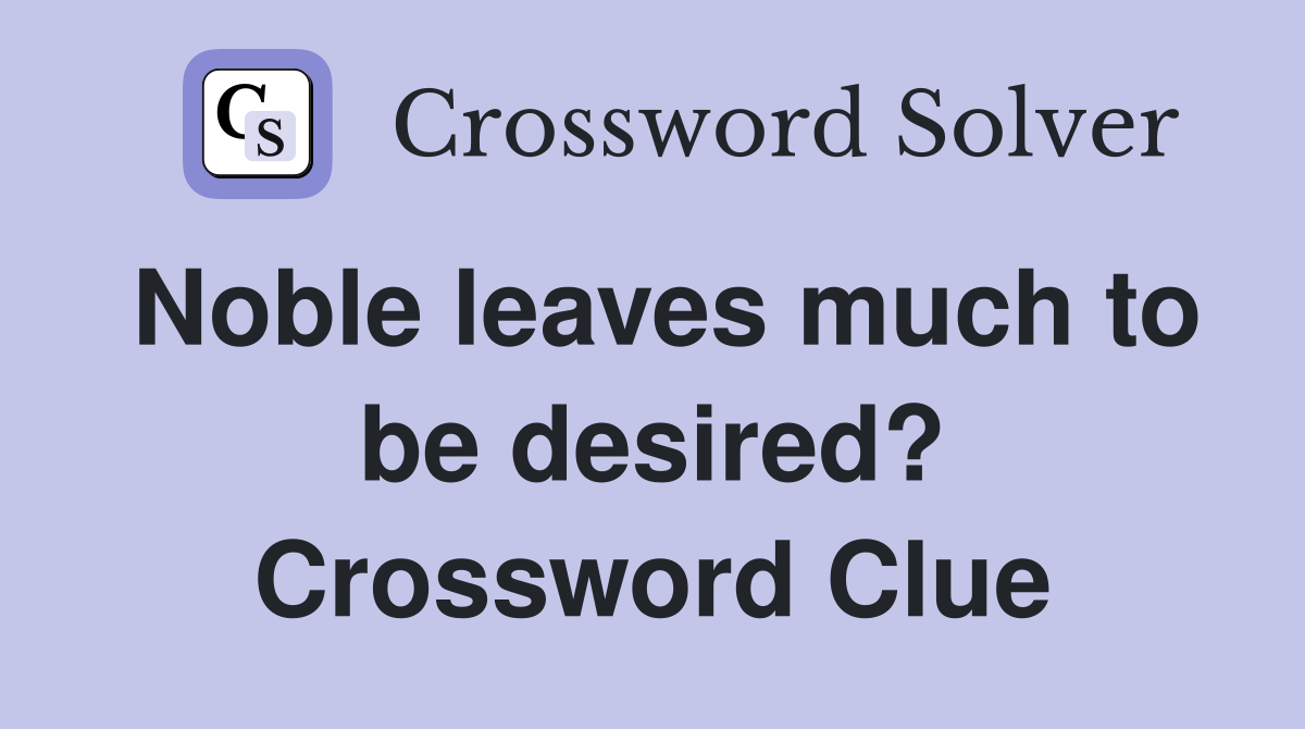 Noble leaves much to be desired? Crossword Clue