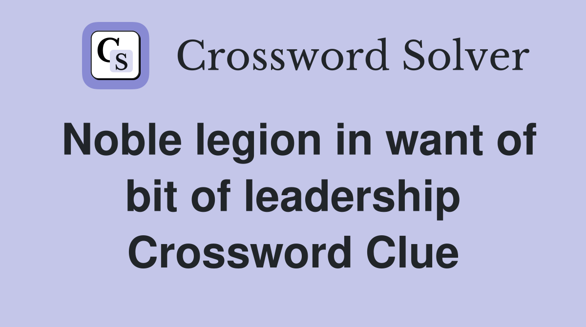Noble legion in want of bit of leadership Crossword Clue
