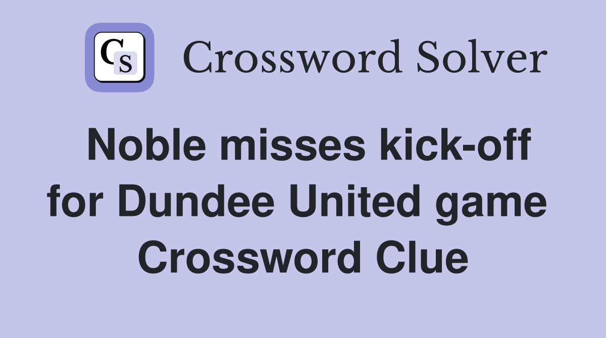 Noble misses kick-off for Dundee United game  Crossword Clue