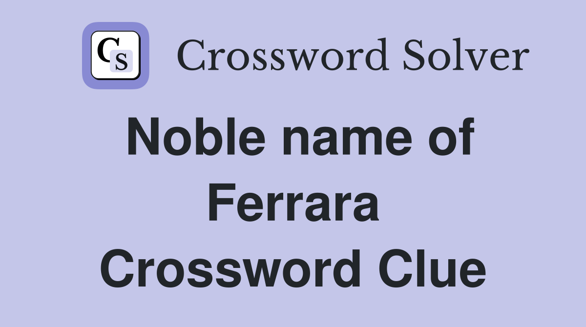 Noble name of Ferrara Crossword Clue