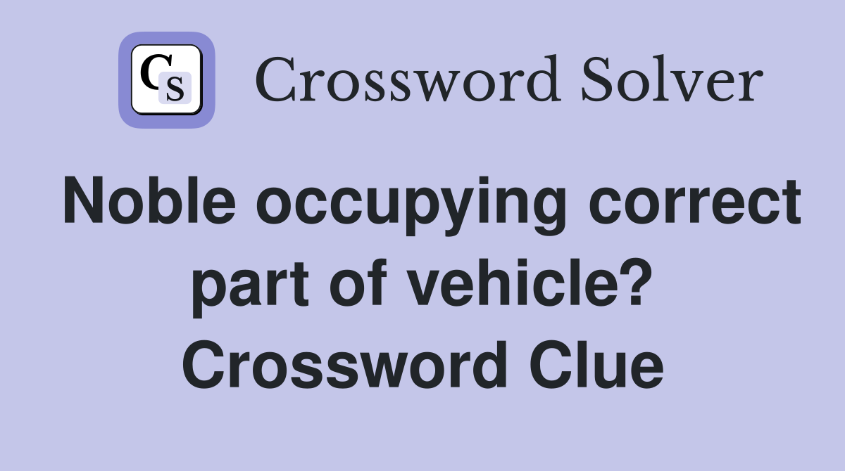 Noble occupying correct part of vehicle? Crossword Clue