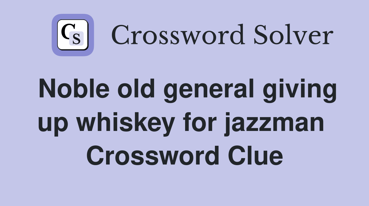 Noble old general giving up whiskey for jazzman  Crossword Clue