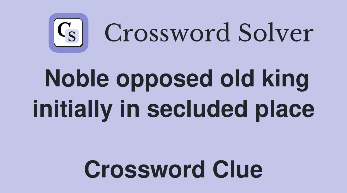 Noble opposed old king initially in secluded place  Crossword Clue