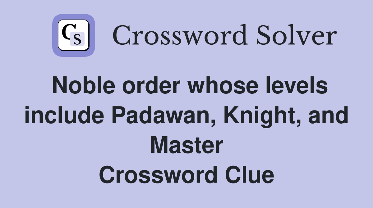 Noble order whose levels include Padawan, Knight, and Master Crossword Clue