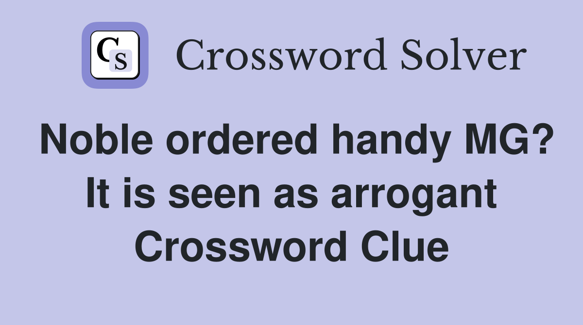 Noble ordered handy MG? It is seen as arrogant Crossword Clue