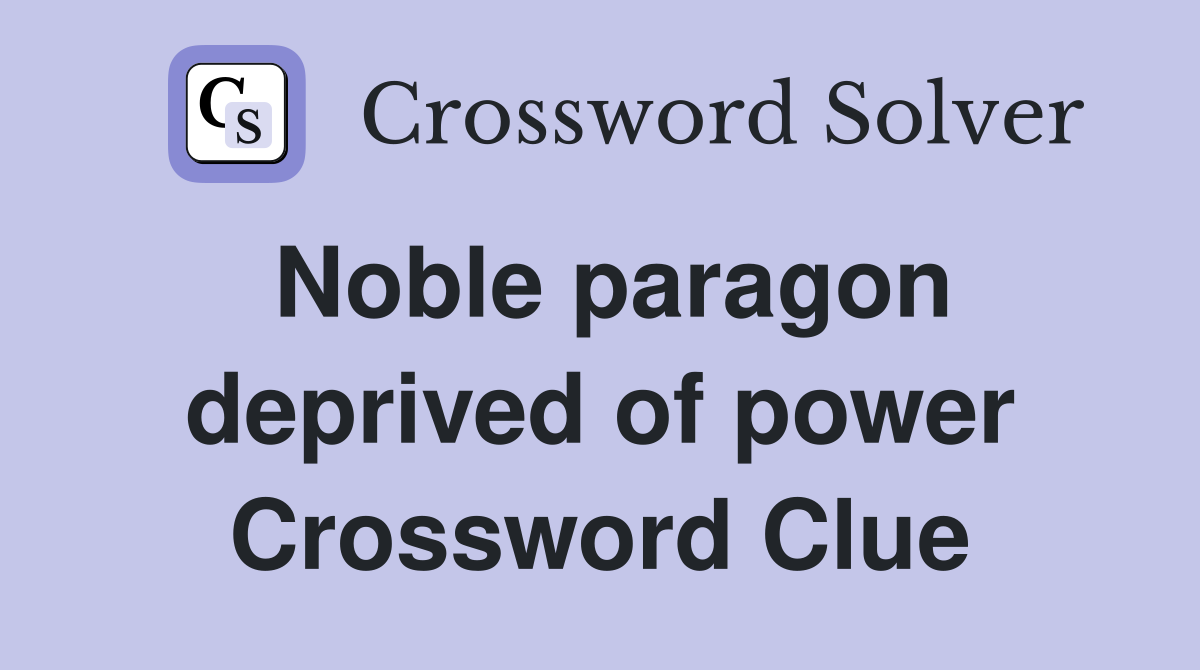 Noble paragon deprived of power Crossword Clue