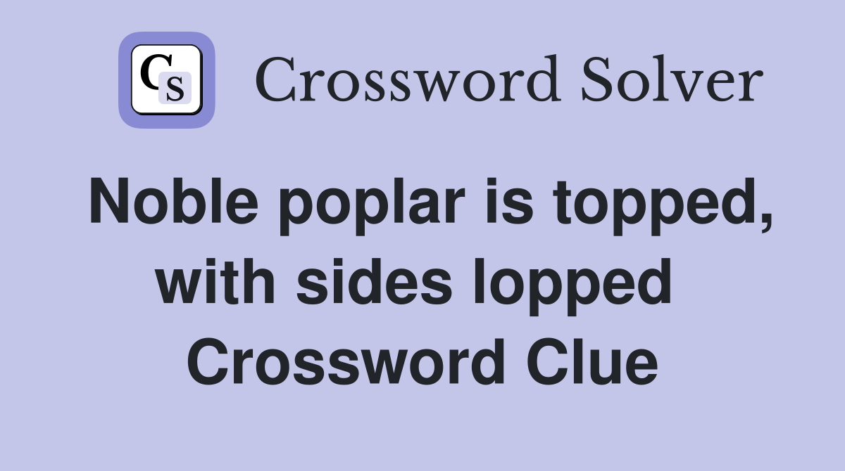 Noble poplar is topped, with sides lopped  Crossword Clue