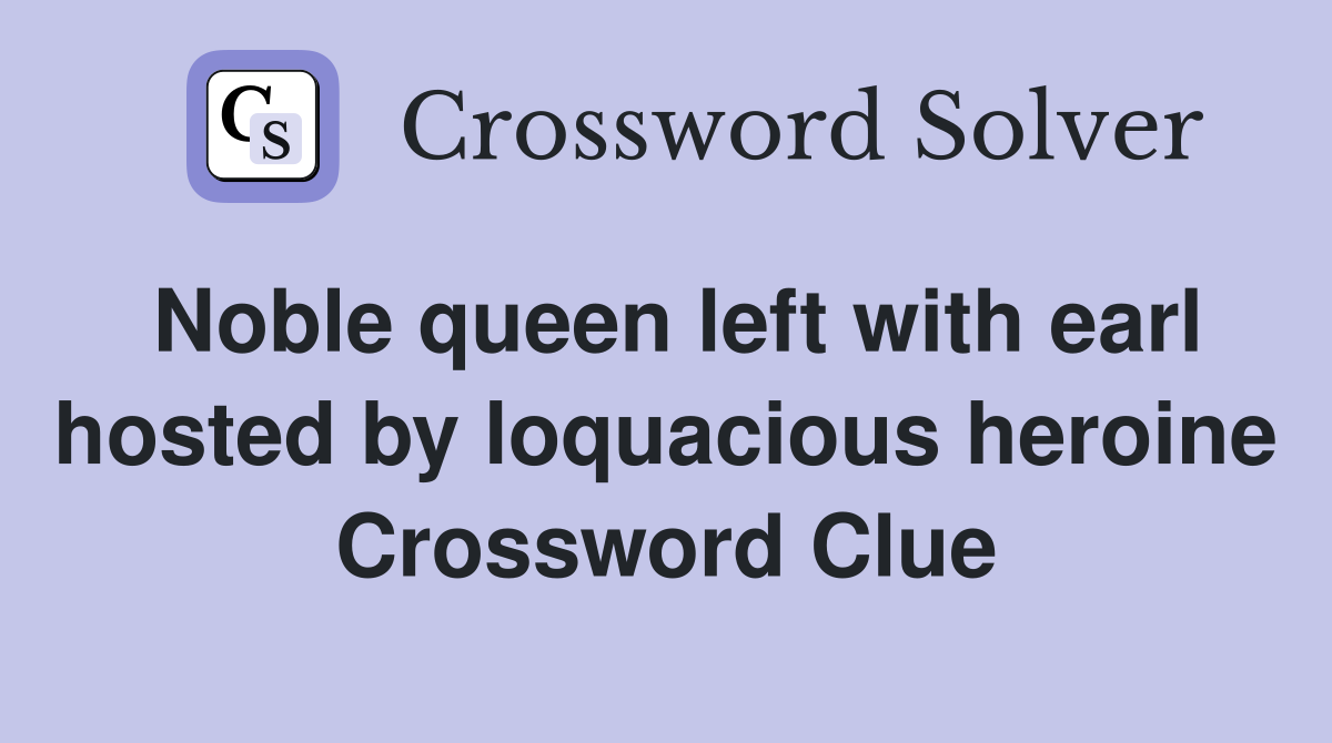 Noble queen left with earl hosted by loquacious heroine Crossword Clue